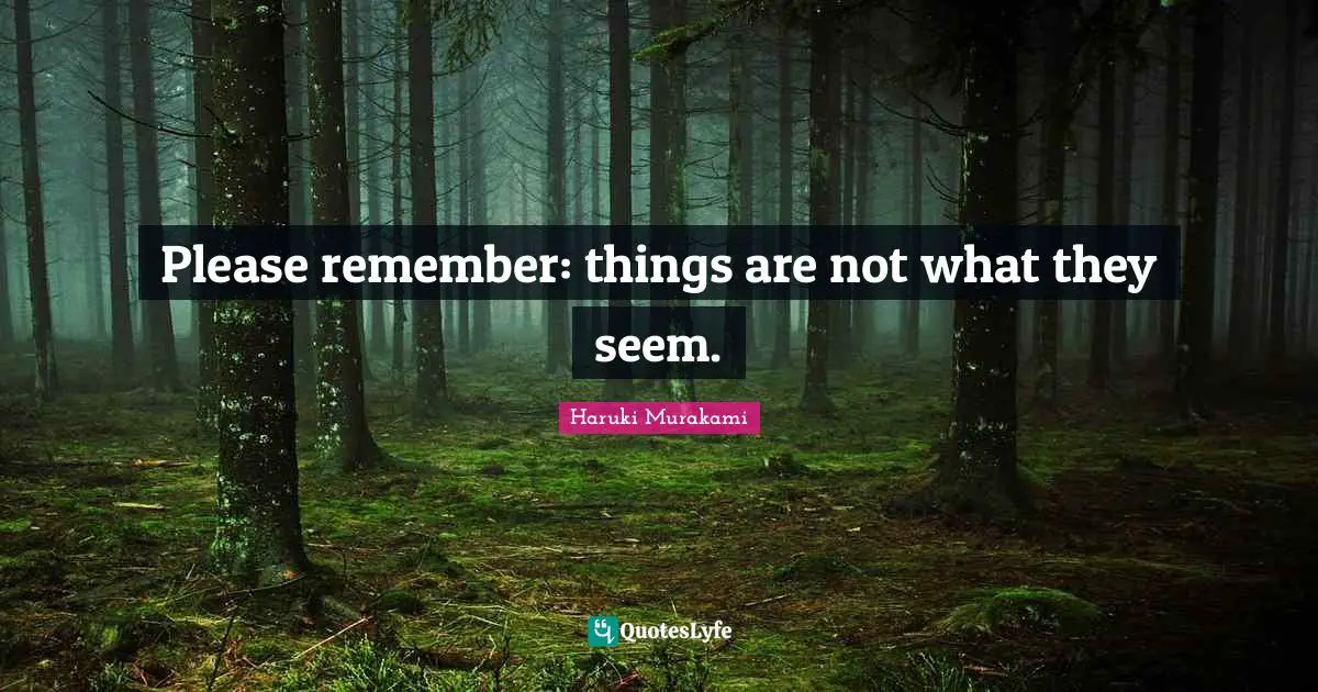 Please remember: things are not what they seem.