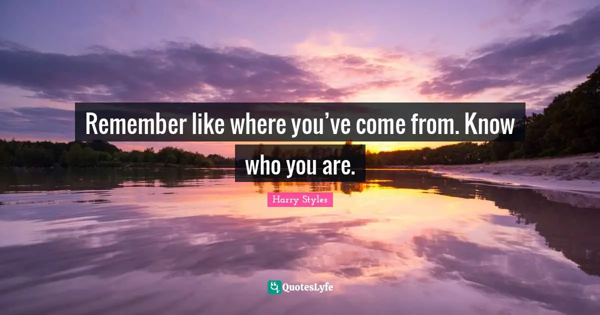 Harry Styles Quotes: Remember like where you’ve come from. Know who you are.
