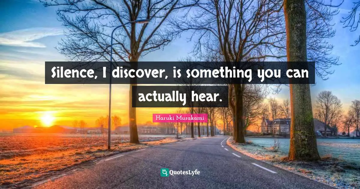 Silence, I discover, is something you can actually hear.