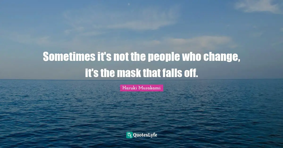 Haruki Murakami Quotes: "Sometimes it's not the people who change, it's the mask that falls off."