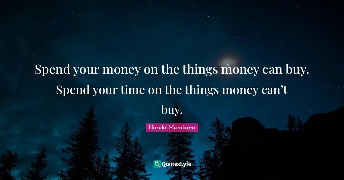 Spend your money on the things money can buy. Spend your time on the things money can’t buy.