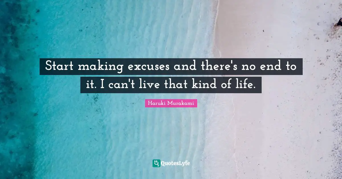 Excuses Quotes: "Start making excuses and there's no end to it. I can't live that kind of life."