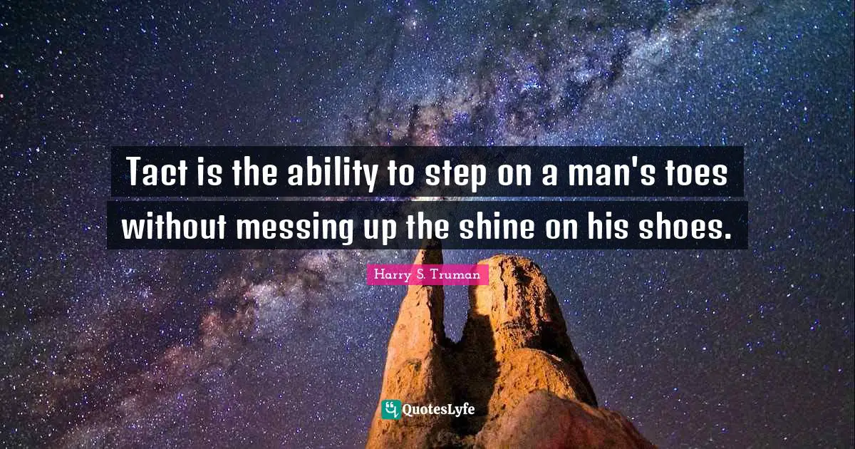 Harry S. Truman Quotes: "Tact is the ability to step on a man's toes without messing up the shine on his shoes."