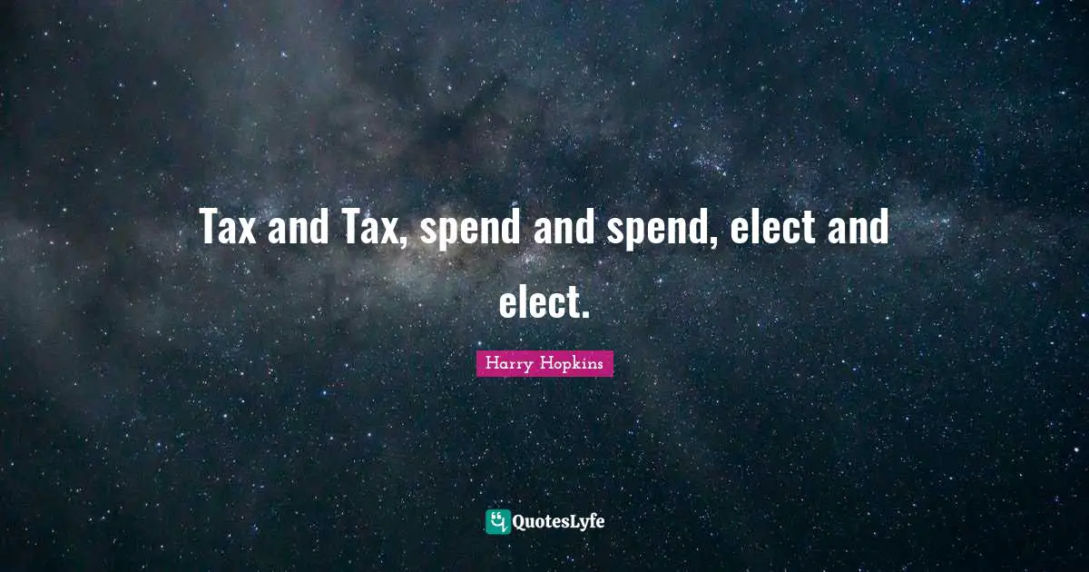 Tax and Tax, spend and spend, elect and elect.