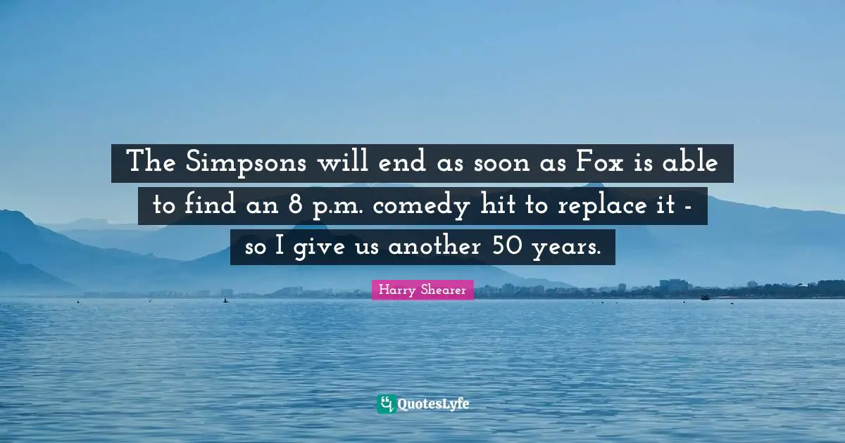 The Simpsons will end as soon as Fox is able to find an 8 p.m. comedy hit to replace it - so I give us another 50 years.