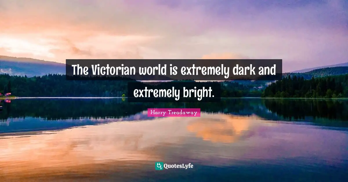The Victorian world is extremely dark and extremely bright.