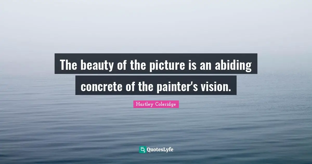 The beauty of the picture is an abiding concrete of the painter's vision.