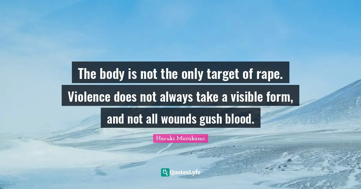 The body is not the only target of rape. Violence does not always take a visible form, and not all wounds gush blood.