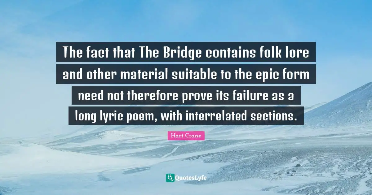 The fact that The Bridge contains folk lore and other material suitable to the epic form need not therefore prove its failure as a long lyric poem, with interrelated sections.