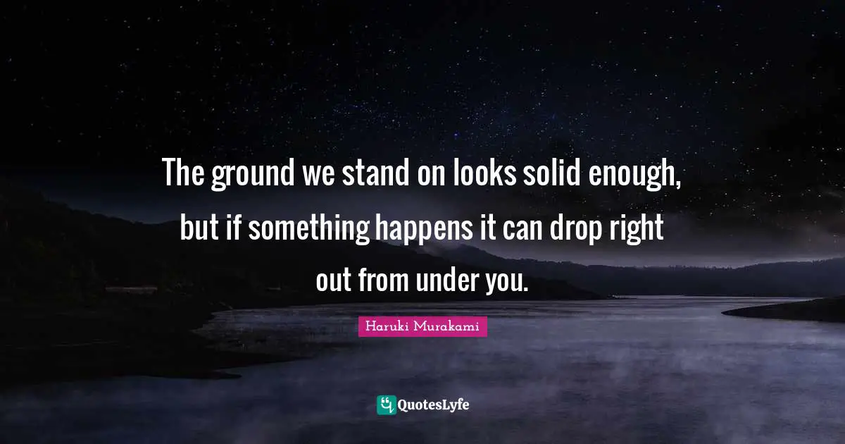 The ground we stand on looks solid enough, but if something happens it can drop right out from under you.