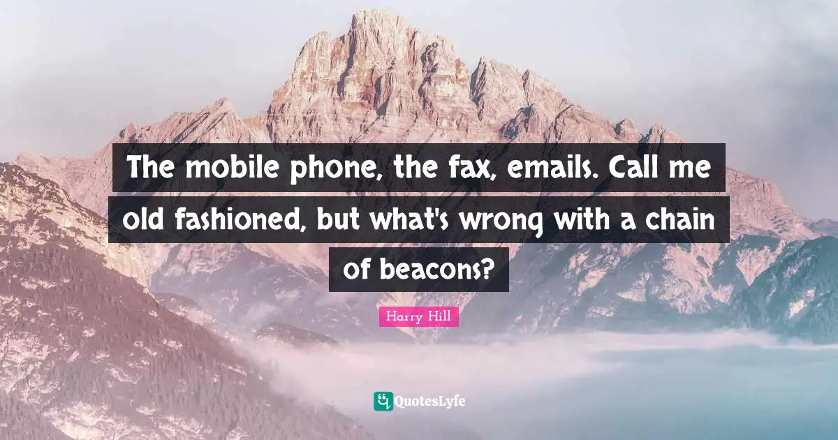 The mobile phone, the fax, emails. Call me old fashioned, but what's wrong with a chain of beacons?