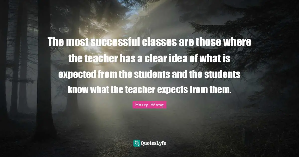 Harry Wong Quotes: The most successful classes are those where the teacher has a clear idea of what is expected from the students and the students know what the teacher expects from them.