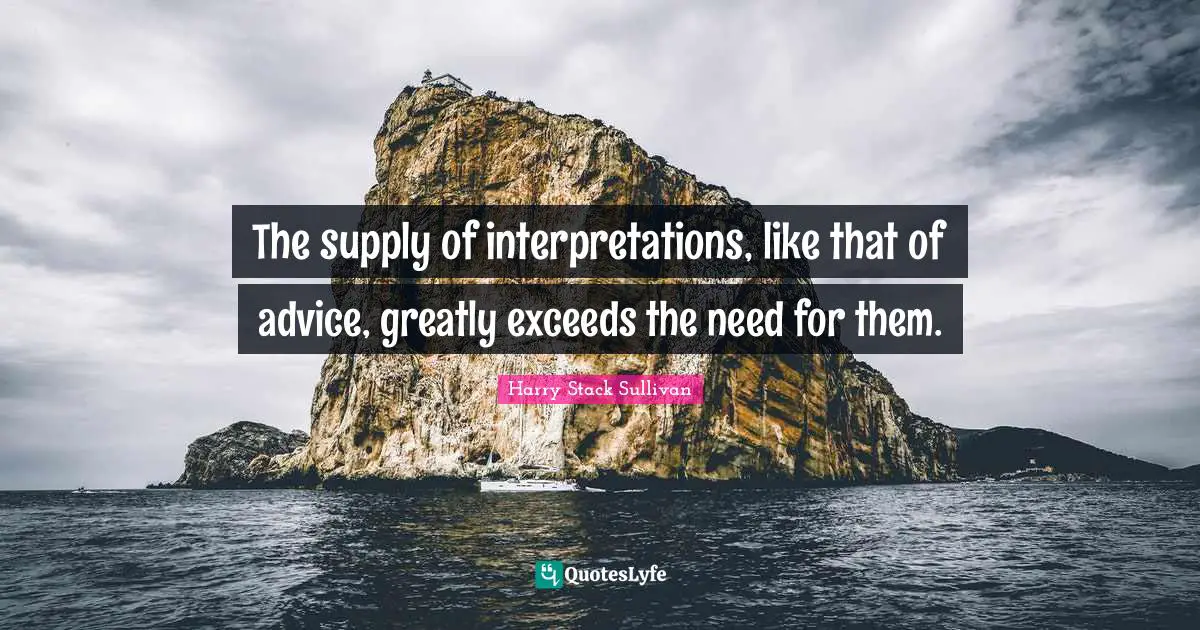 The supply of interpretations, like that of advice, greatly exceeds the need for them.