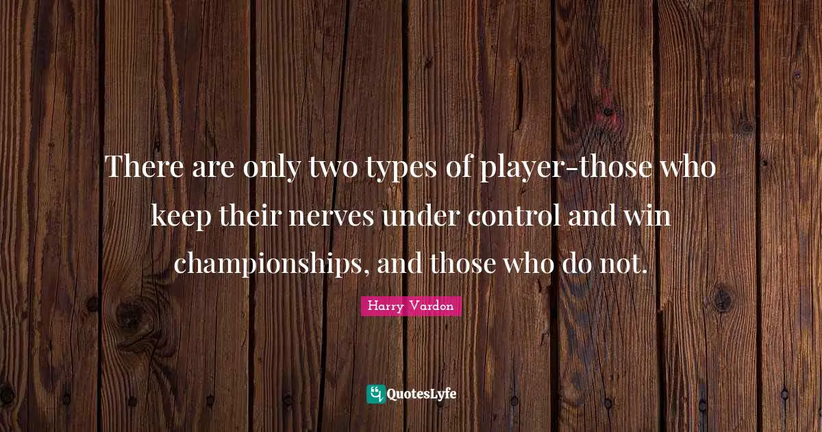 Golf Quotes: "There are only two types of player-those who keep their nerves under control and win championships, and those who do not."