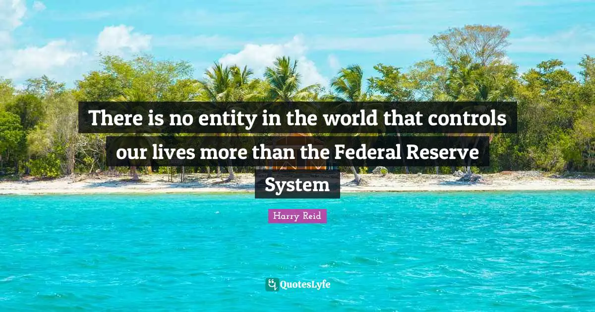 There is no entity in the world that controls our lives more than the Federal Reserve System