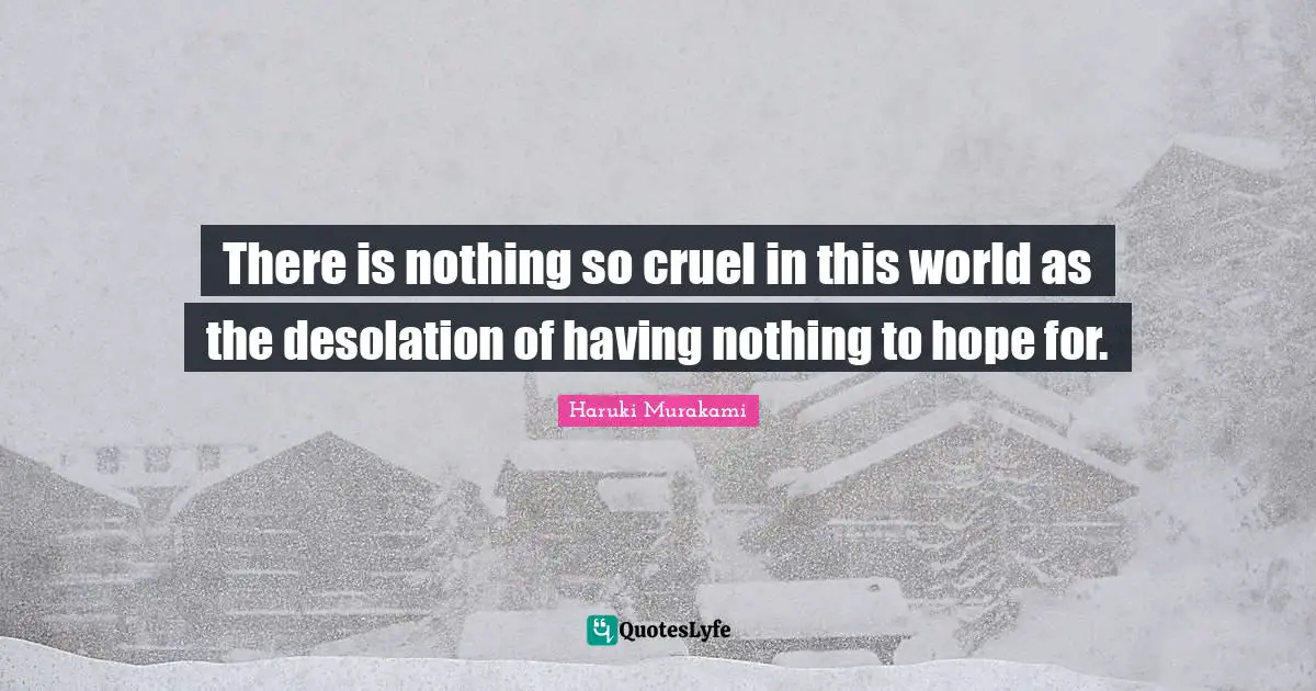 Emptiness Quotes: "There is nothing so cruel in this world as the desolation of having nothing to hope for."
