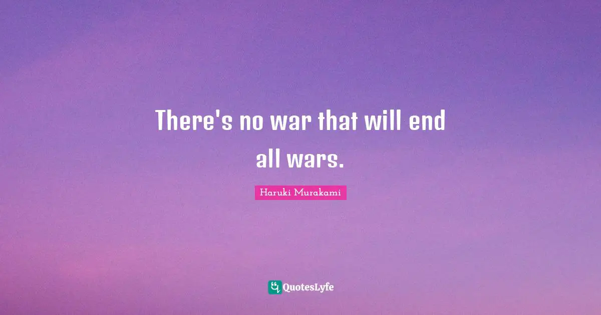 There's no war that will end all wars.