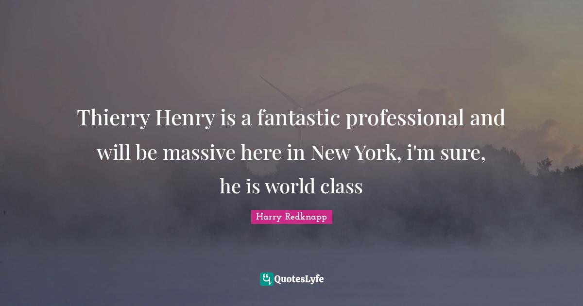 Harry Redknapp Quotes: "Thierry Henry is a fantastic professional and will be massive here in New York, i'm sure, he is world class"