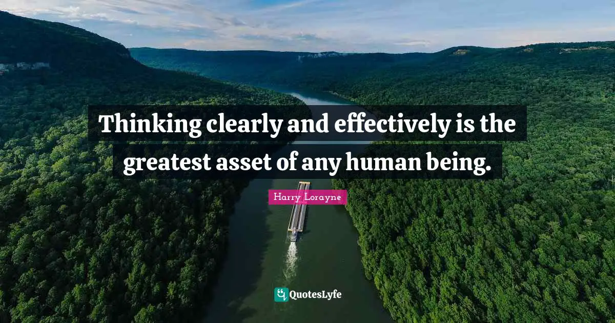 Thinking clearly and effectively is the greatest asset of any human being.
