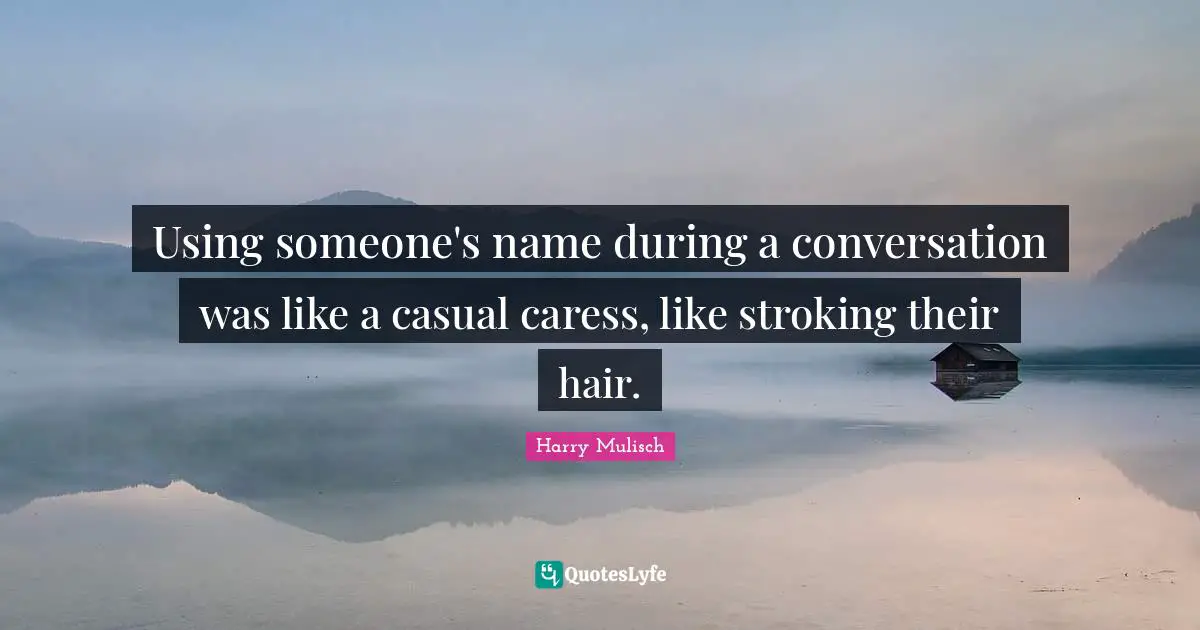 Using someone's name during a conversation was like a casual caress, like stroking their hair.