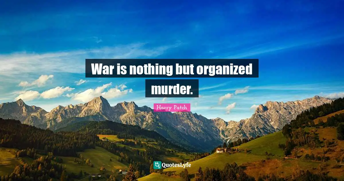 Harry Patch Quotes: "War is nothing but organized murder."