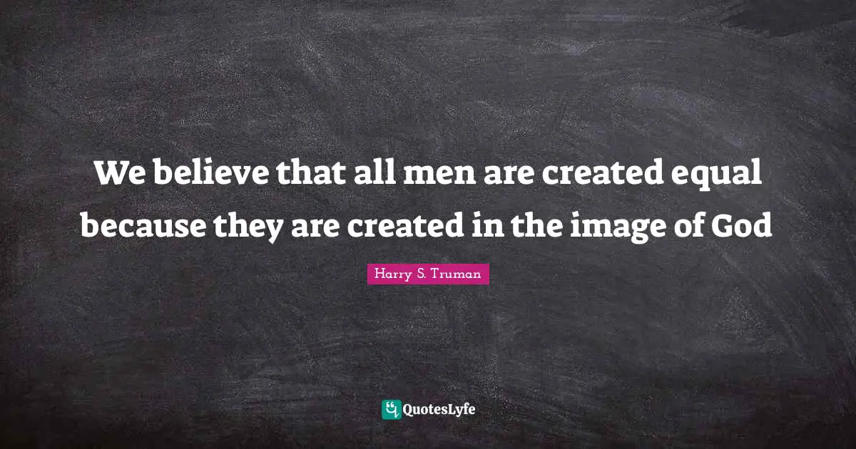 We believe that all men are created equal because they are created in the image of God