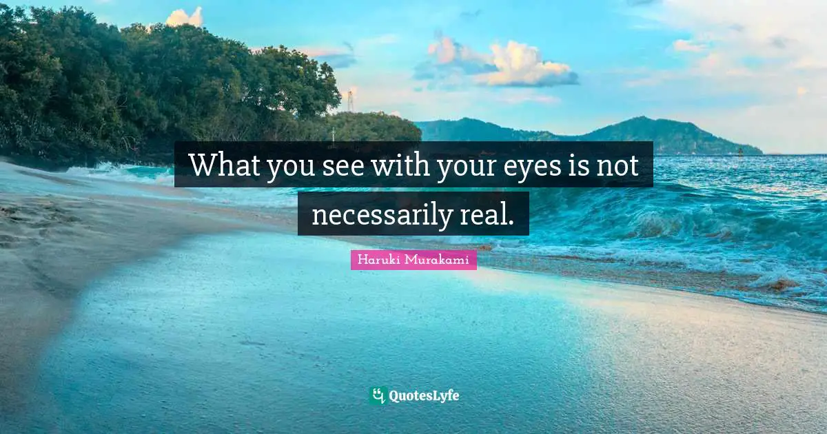 What you see with your eyes is not necessarily real.