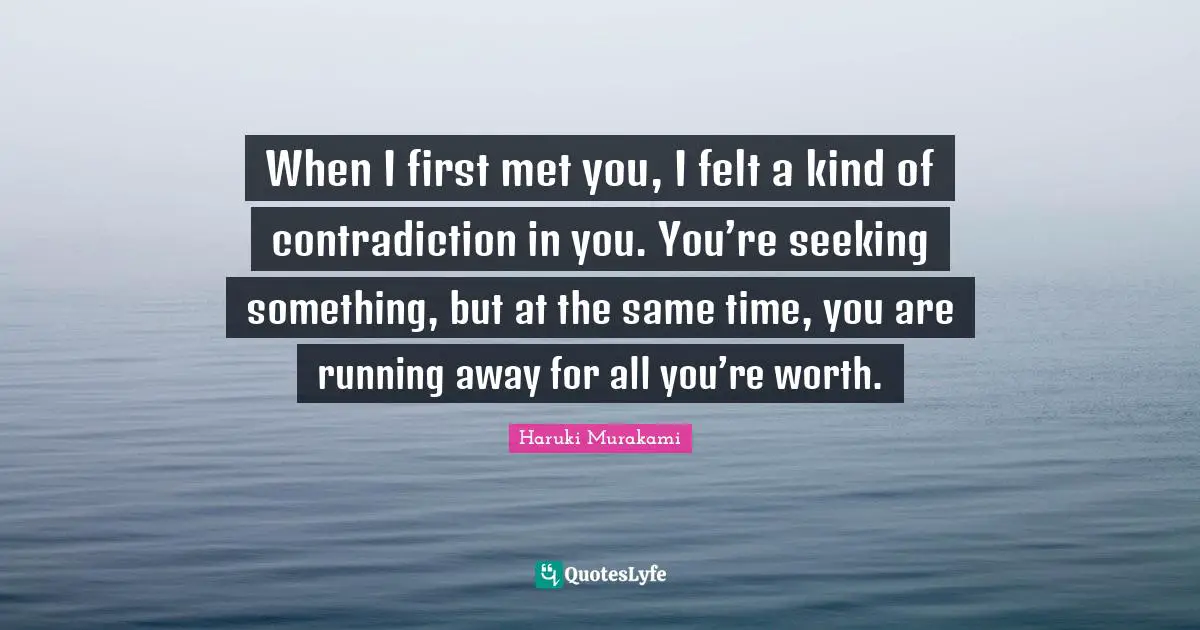 Haruki Murakami Quotes: "When I first met you, I felt a kind of contradiction in you. You’re seeking something, but at the same time, you are running away for all you’re worth."