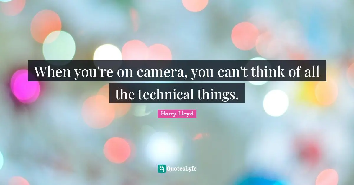 When you're on camera, you can't think of all the technical things.