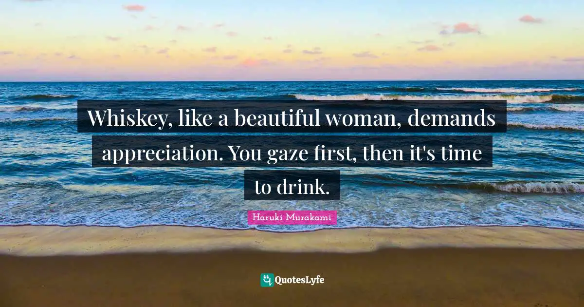 Scotch Quotes: "Whiskey, like a beautiful woman, demands appreciation. You gaze first, then it's time to drink."