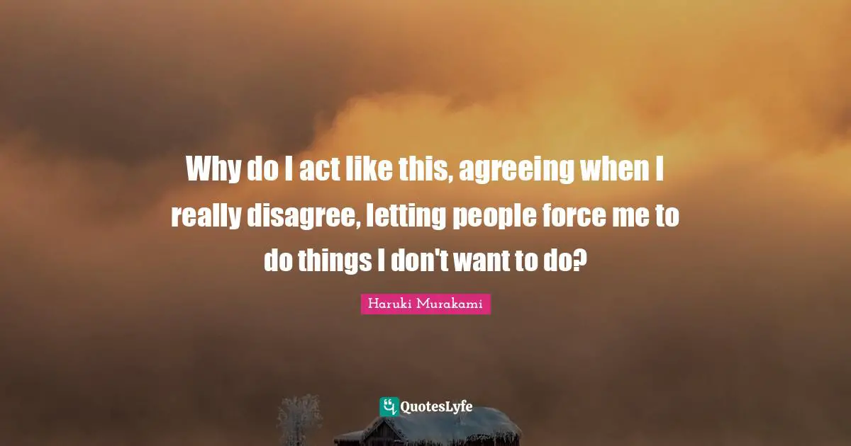 Why do I act like this, agreeing when I really disagree, letting people force me to do things I don't want to do?