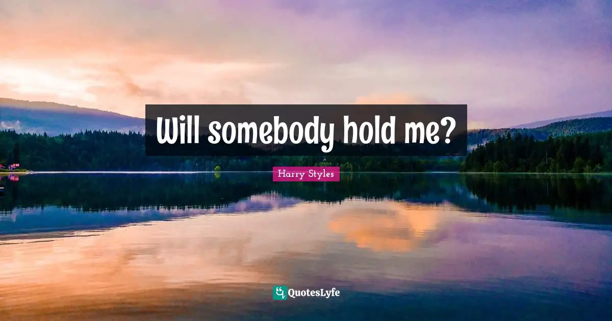 Harry Styles Quotes: Will somebody hold me?