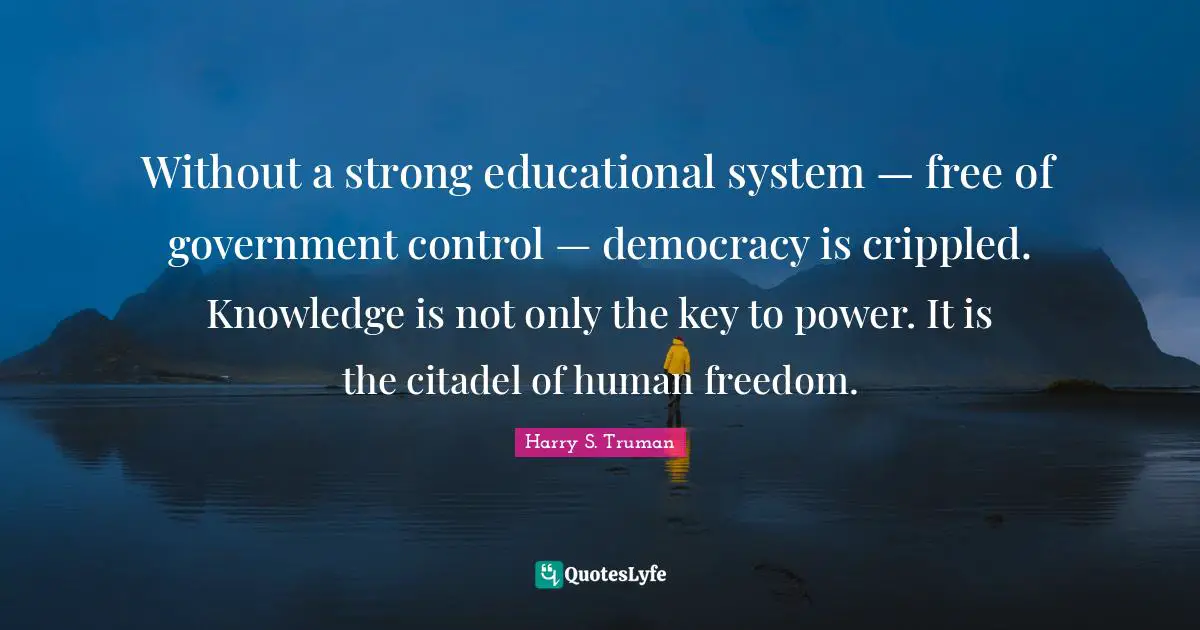 Keys Quotes: "Without a strong educational system — free of government control — democracy is crippled. Knowledge is not only the key to power. It is the citadel of human freedom."