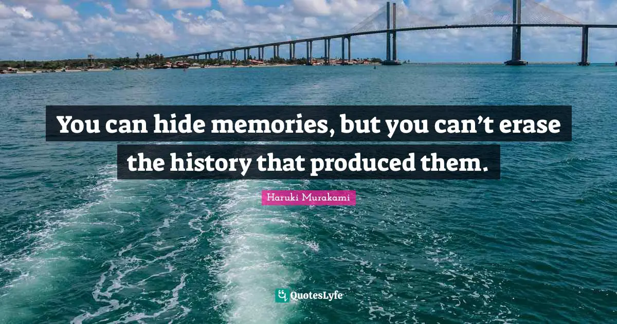 Haruki Murakami Quotes: "You can hide memories, but you can’t erase the history that produced them."