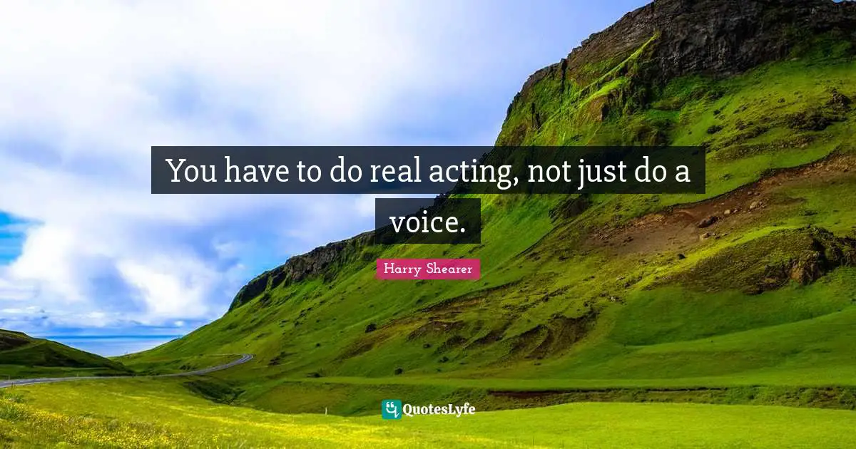 You have to do real acting, not just do a voice.