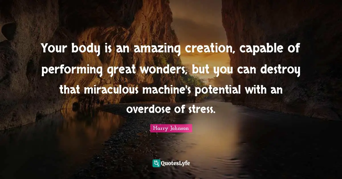 Overdose Quotes: "Your body is an amazing creation, capable of performing great wonders, but you can destroy that miraculous machine's potential with an overdose of stress."