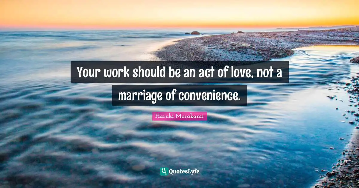 Your work should be an act of love, not a marriage of convenience.