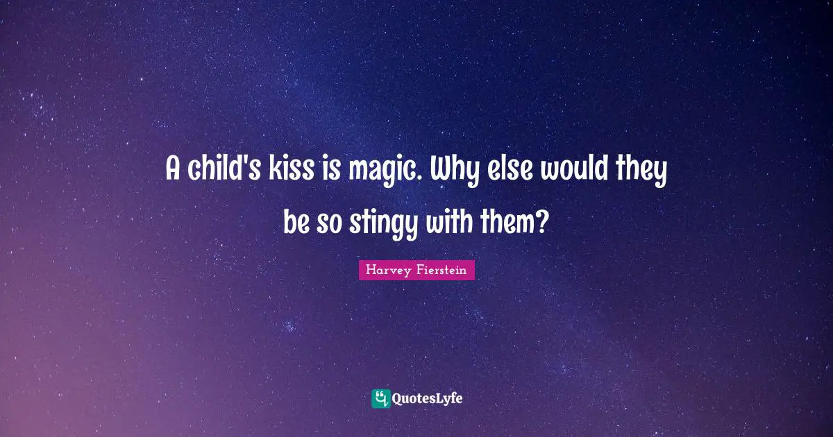 A child's kiss is magic. Why else would they be so stingy with them?