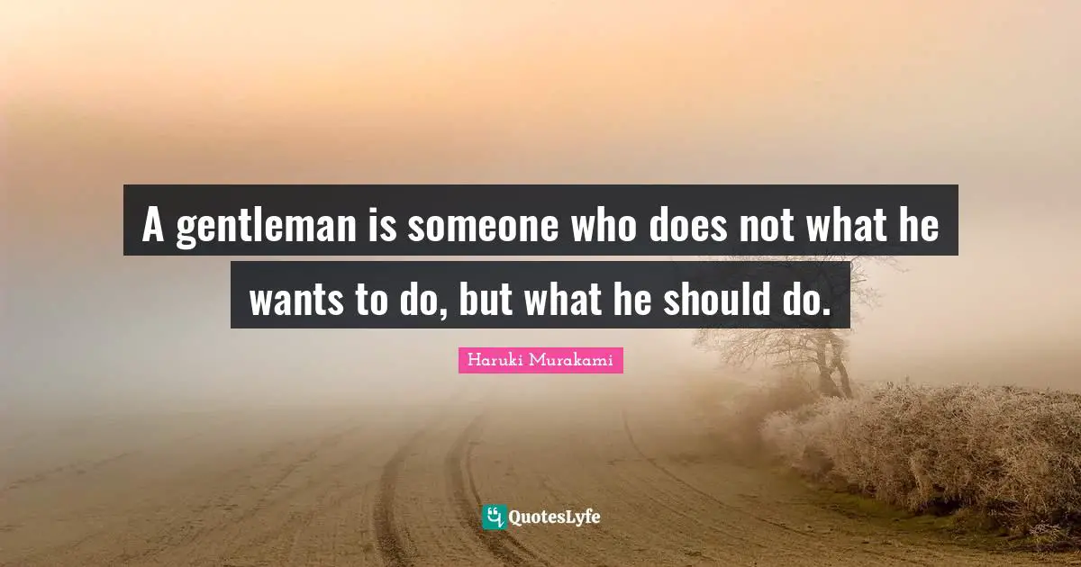Haruki Murakami Quotes: "A gentleman is someone who does not what he wants to do, but what he should do."
