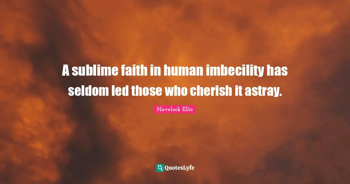 A sublime faith in human imbecility has seldom led those who cherish it astray.