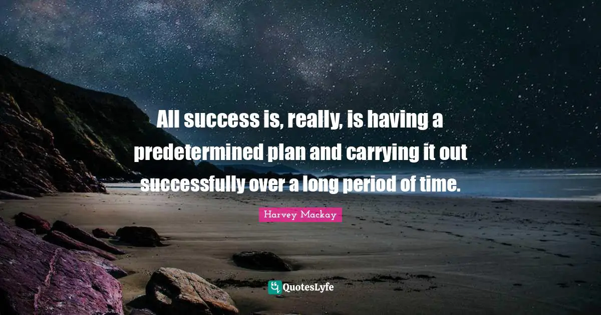 All success is, really, is having a predetermined plan and carrying it out successfully over a long period of time.