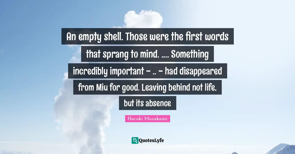 Empty Shell Quotes: "An empty shell. Those were the first words that sprang to mind. .... Something incredibly important - .. - had disappeared from Miu for good. Leaving behind not life, but its absence"