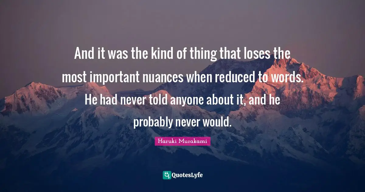 And it was the kind of thing that loses the most important nuances when reduced to words. He had never told anyone about it, and he probably never would.