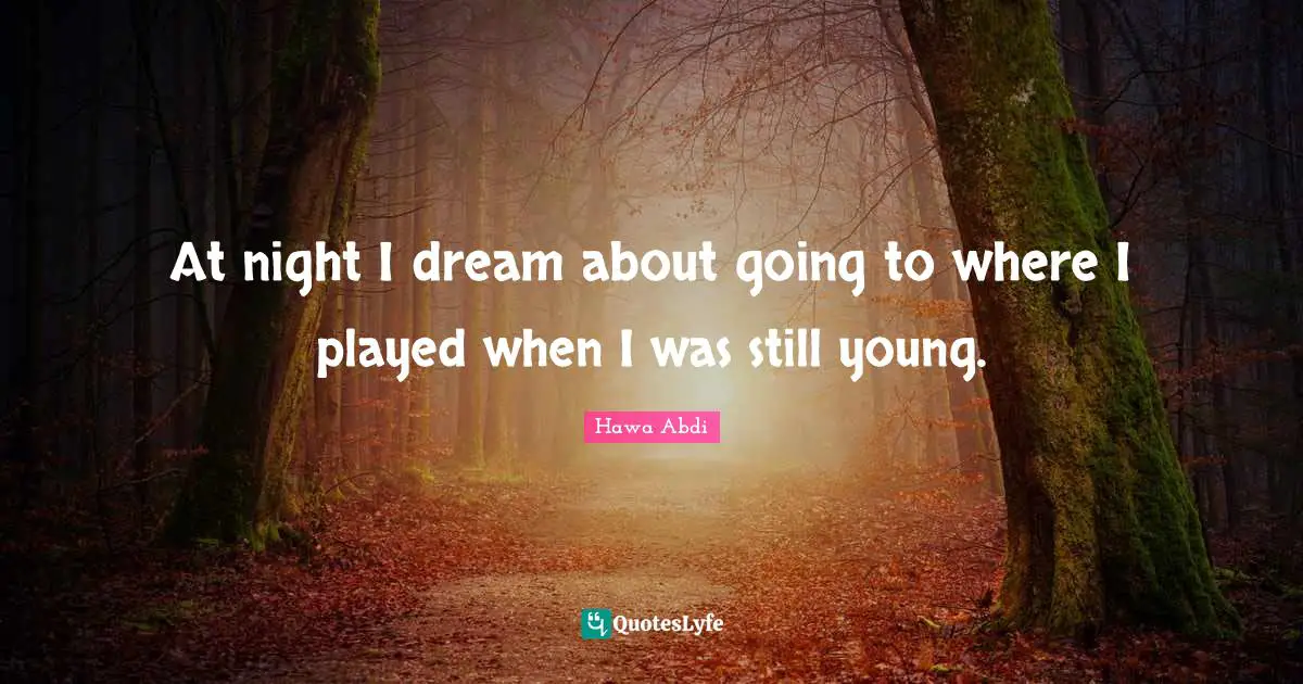 At night I dream about going to where I played when I was still young.