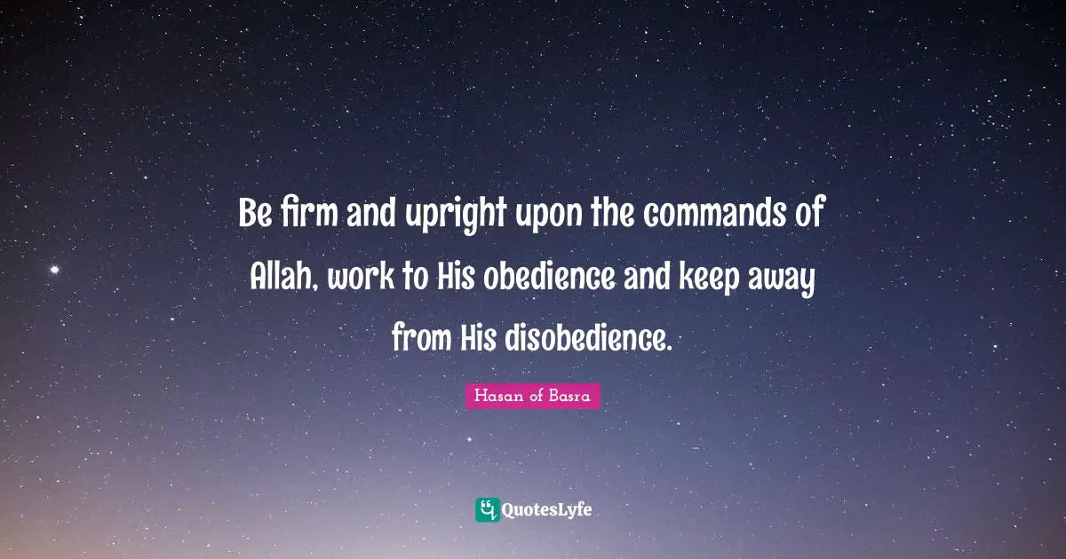 Firm Quotes: "Be firm and upright upon the commands of Allah, work to His obedience and keep away from His disobedience."