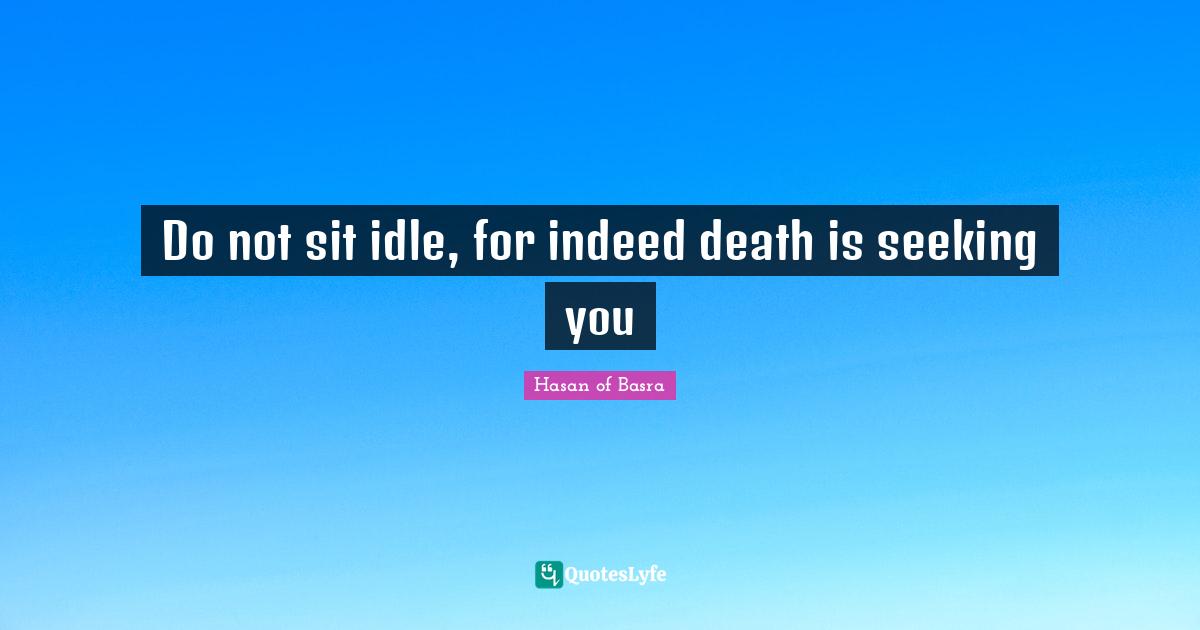 Seeking Quotes: "Do not sit idle, for indeed death is seeking you"