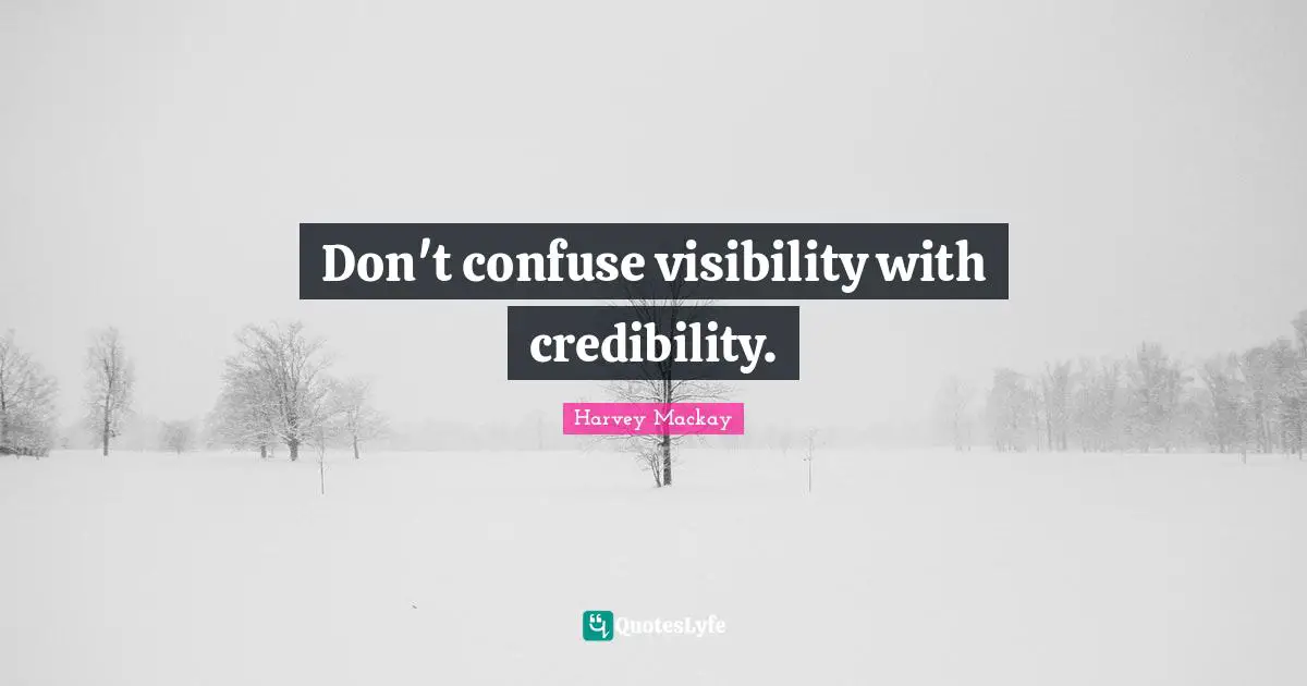 Harvey MacKay Quotes: "Don't confuse visibility with credibility."