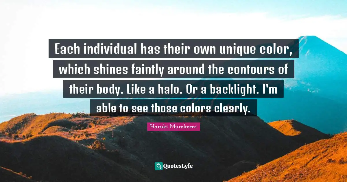 Each individual has their own unique color, which shines faintly around the contours of their body. Like a halo. Or a backlight. I'm able to see those colors clearly.