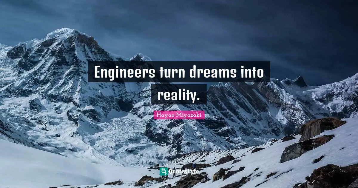 Engineers turn dreams into reality.