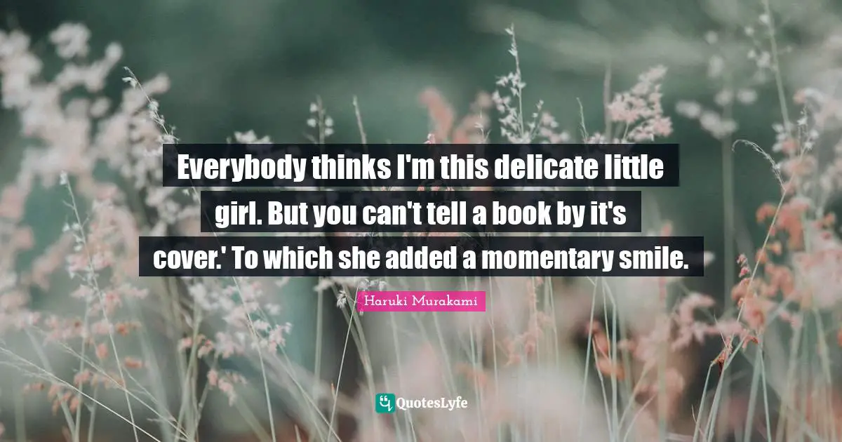 Everybody thinks I'm this delicate little girl. But you can't tell a book by it's cover.' To which she added a momentary smile.